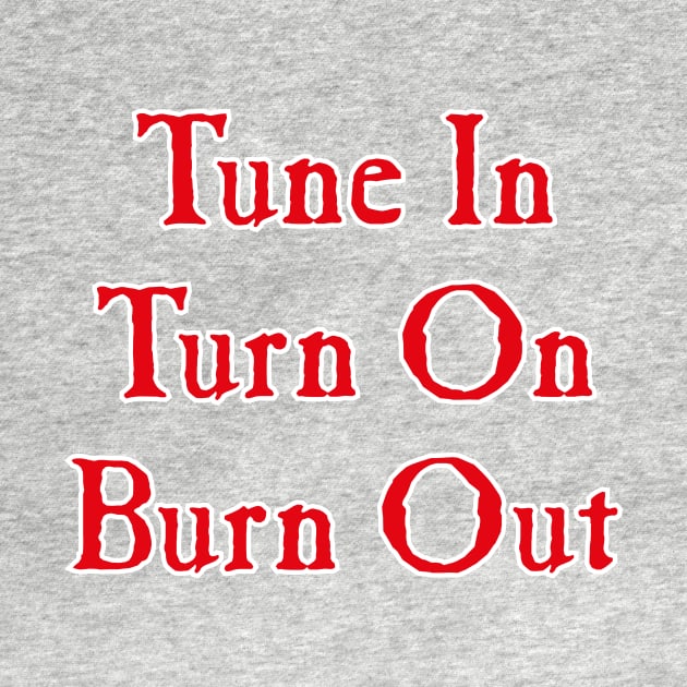 Tune In, Turn On, Burn Out by conform